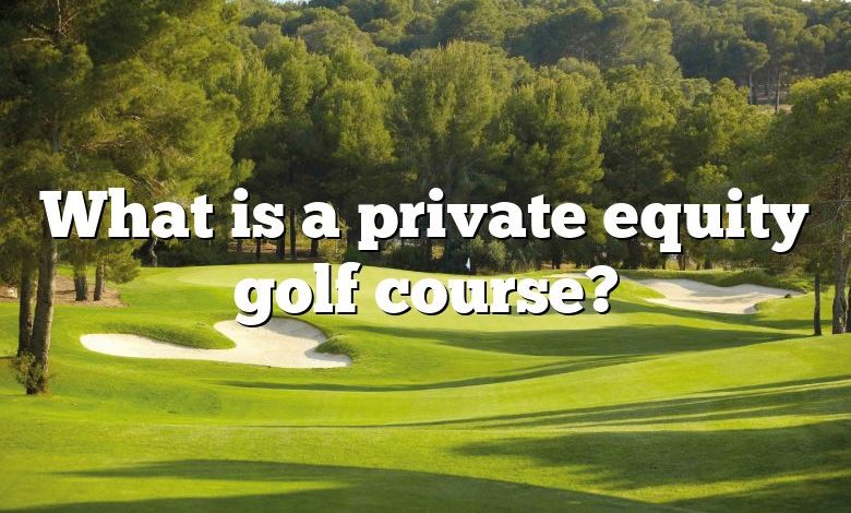 What is a private equity golf course?