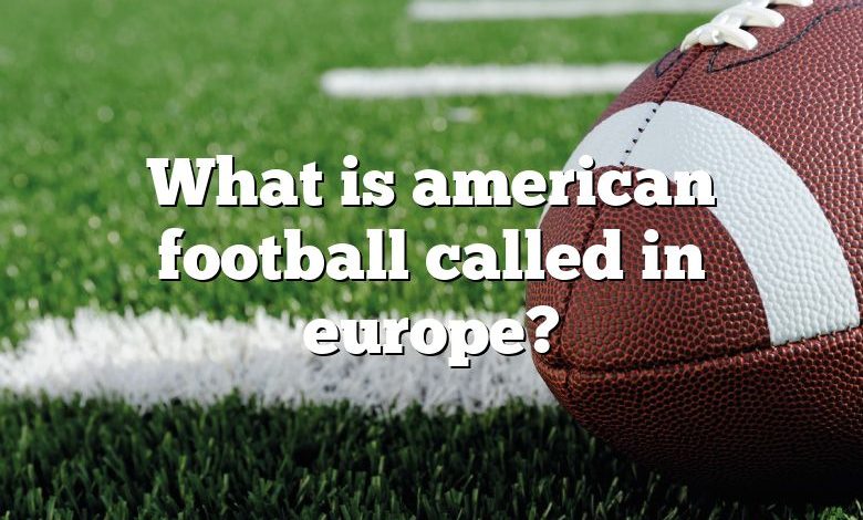 What is american football called in europe?