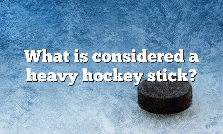 What is considered a heavy hockey stick?