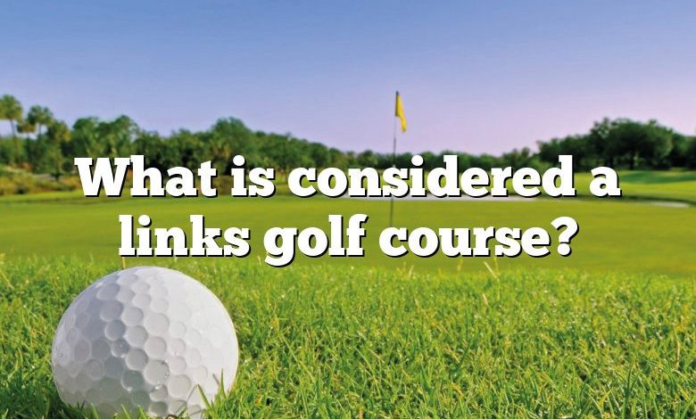 What is considered a links golf course?