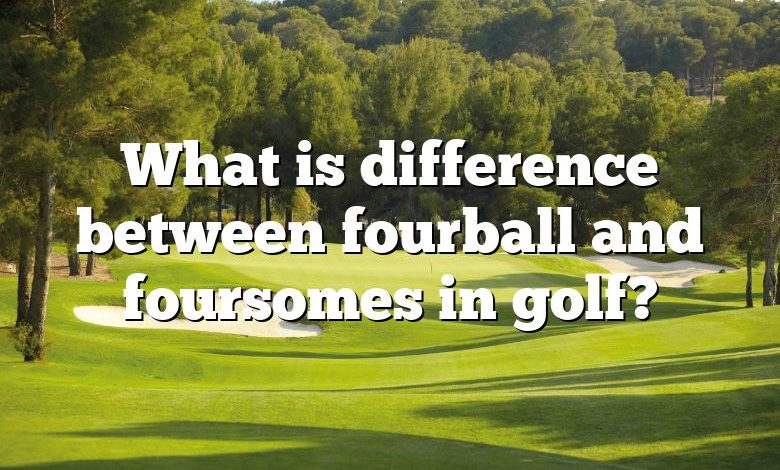 What is difference between fourball and foursomes in golf?