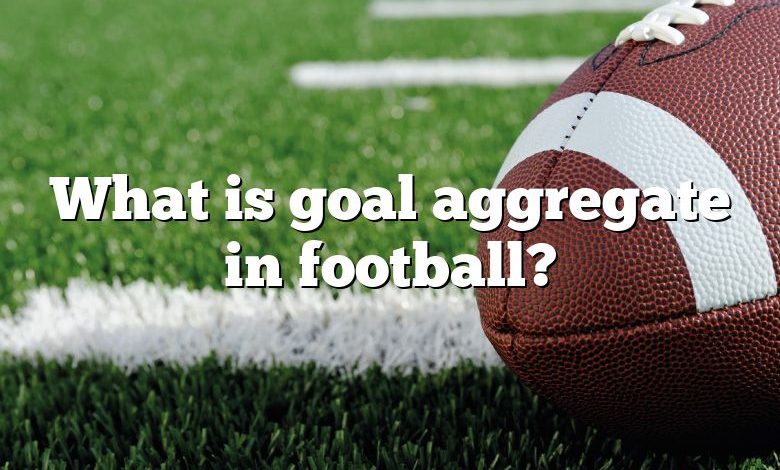 What is goal aggregate in football?