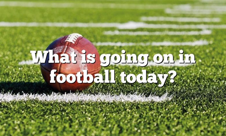 What is going on in football today?