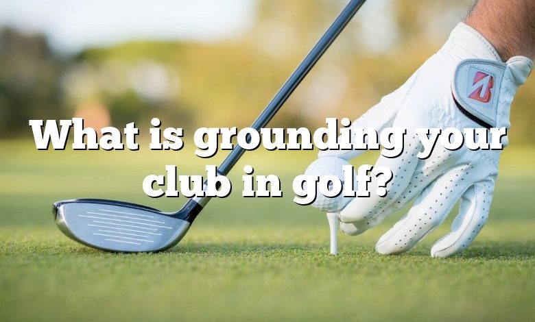 What is grounding your club in golf?