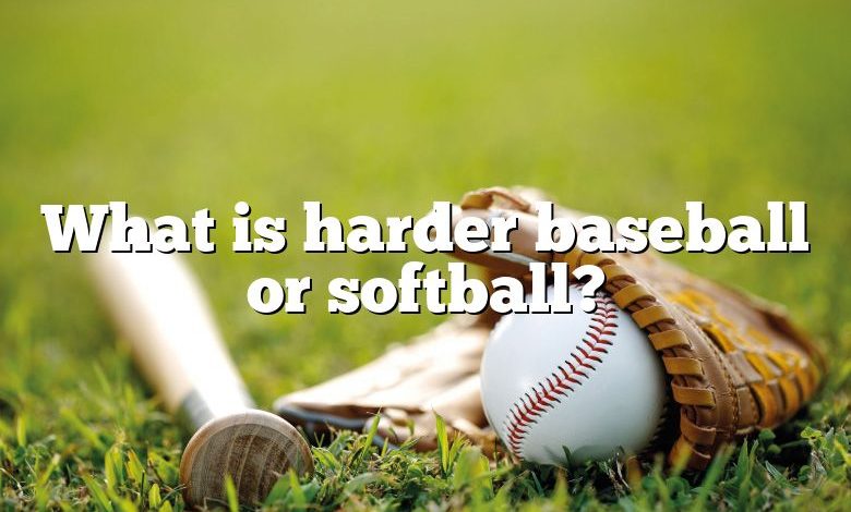 What is harder baseball or softball?