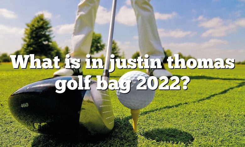 What is in justin thomas golf bag 2022?