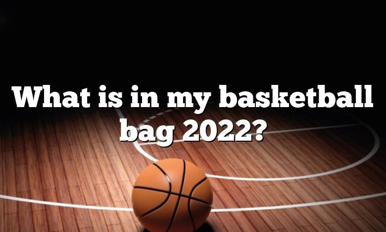 What is in my basketball bag 2022?