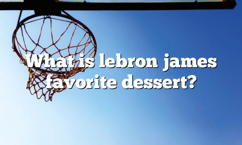 What is lebron james favorite dessert?