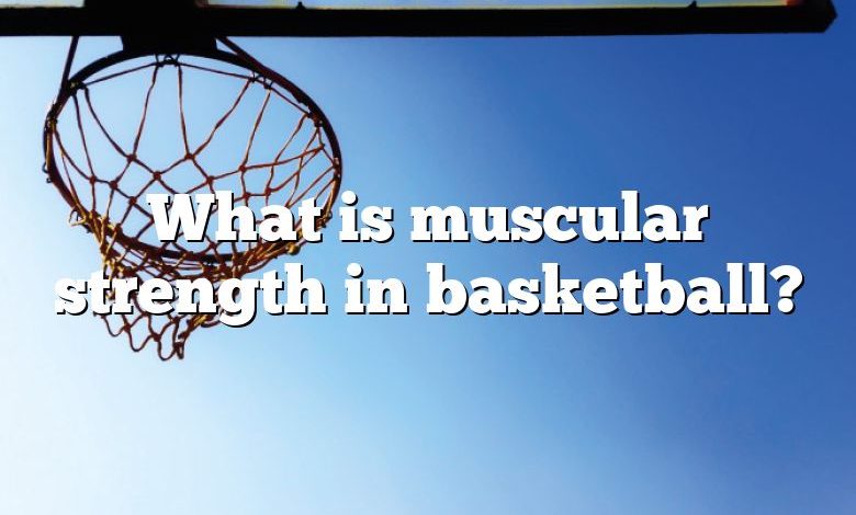 What is muscular strength in basketball?