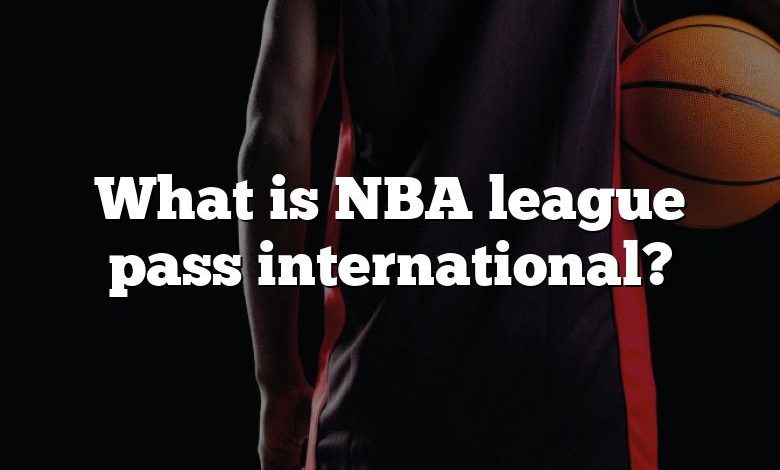 What is NBA league pass international?