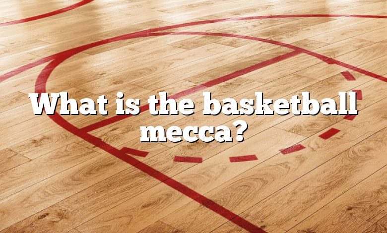 What is the basketball mecca?