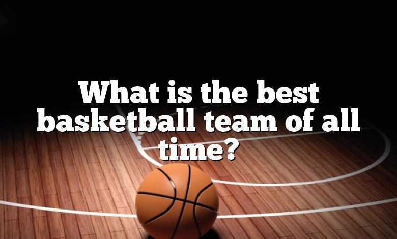 What is the best basketball team of all time?