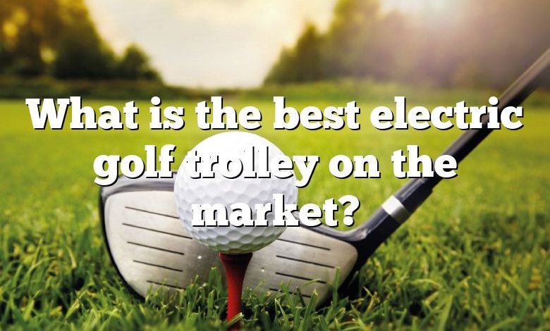 What is the best electric golf trolley on the market?