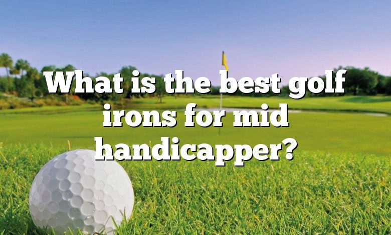 What is the best golf irons for mid handicapper?