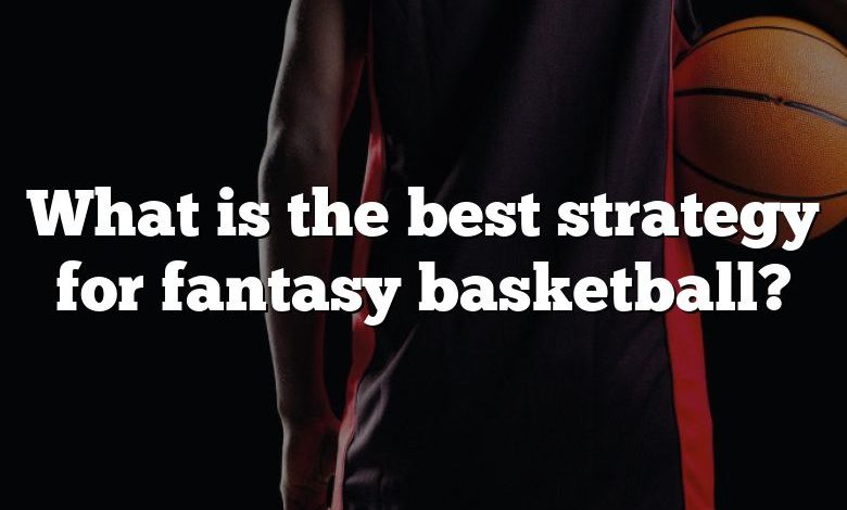 What is the best strategy for fantasy basketball?