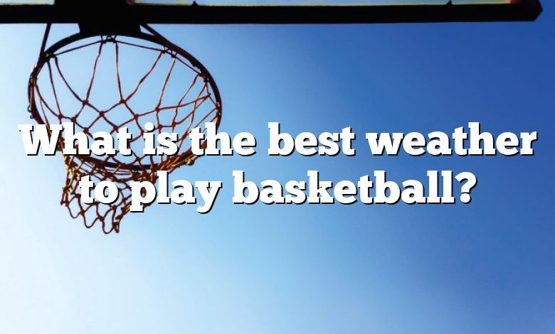 What is the best weather to play basketball?