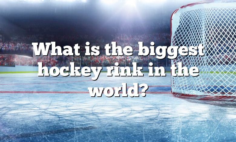 What is the biggest hockey rink in the world?