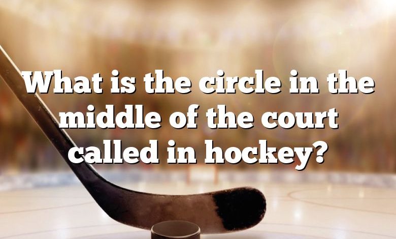 What is the circle in the middle of the court called in hockey?