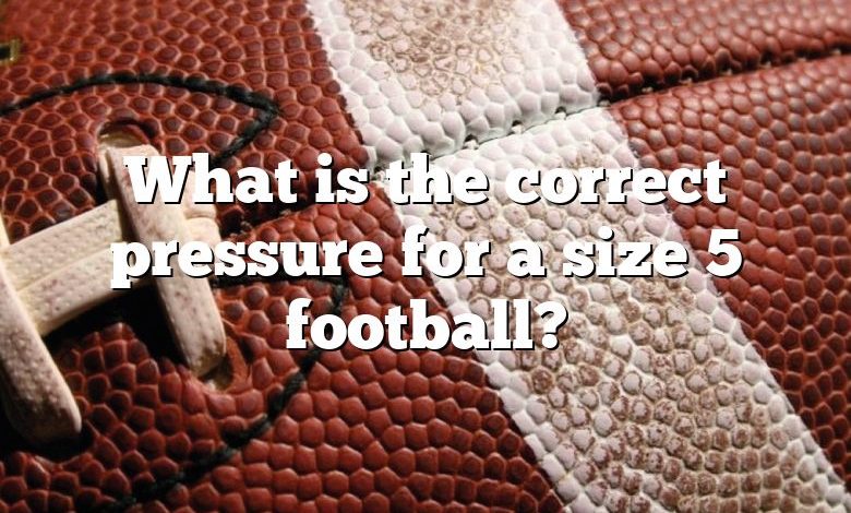 What is the correct pressure for a size 5 football?