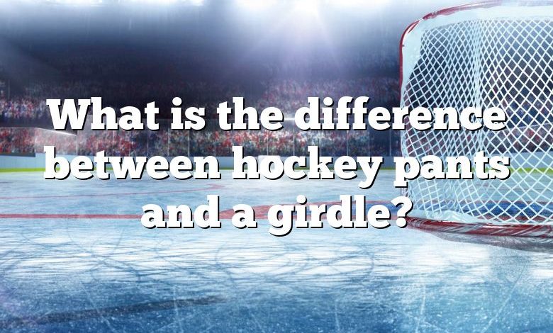 What is the difference between hockey pants and a girdle?