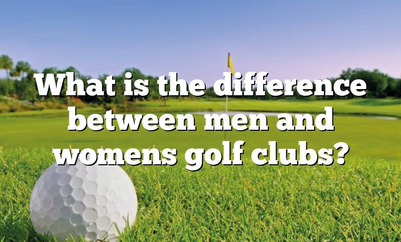 What is the difference between men and womens golf clubs?