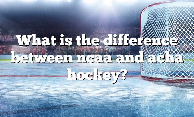 What is the difference between ncaa and acha hockey?