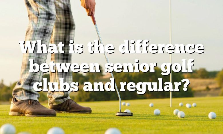 What is the difference between senior golf clubs and regular?