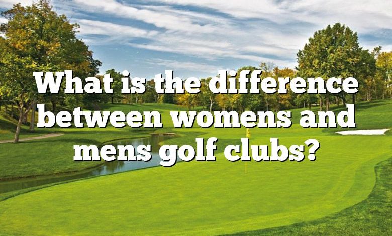 What is the difference between womens and mens golf clubs?