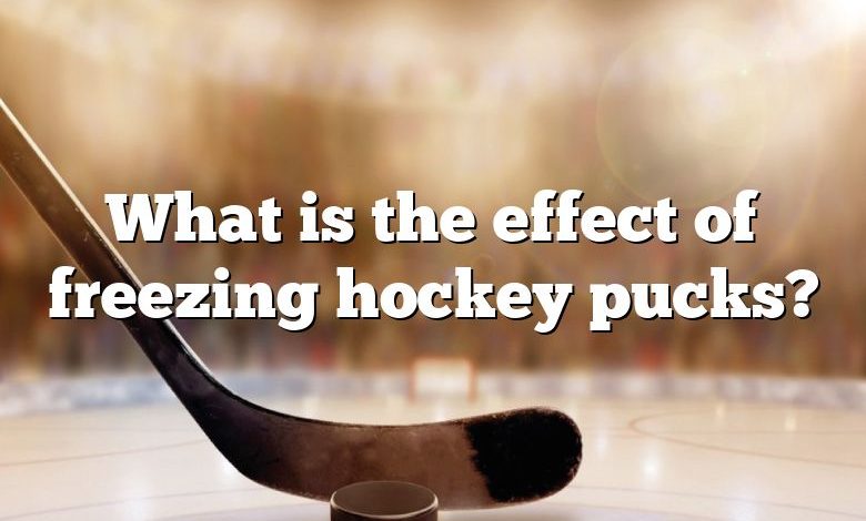 What is the effect of freezing hockey pucks?