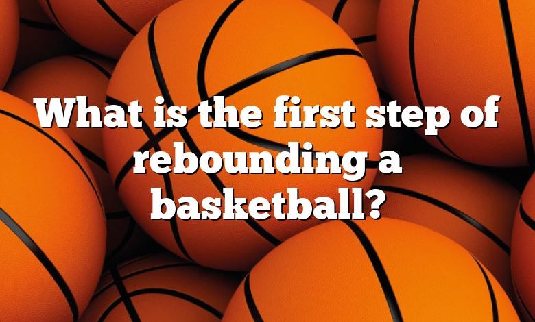 What is the first step of rebounding a basketball?