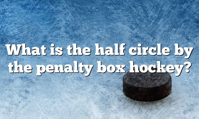 What is the half circle by the penalty box hockey?
