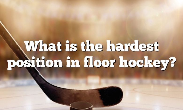 What is the hardest position in floor hockey?