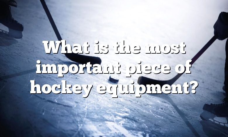 What is the most important piece of hockey equipment?