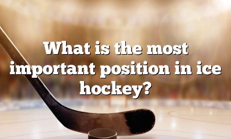 What is the most important position in ice hockey?