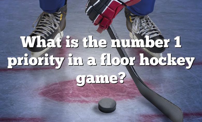 What is the number 1 priority in a floor hockey game?