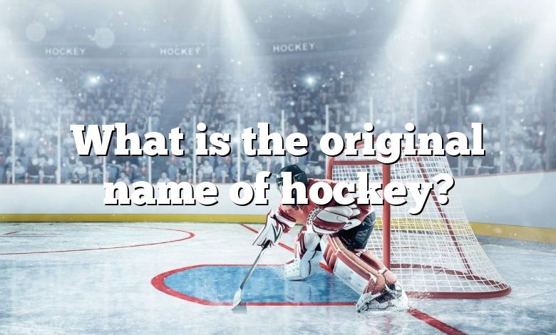 What is the original name of hockey?