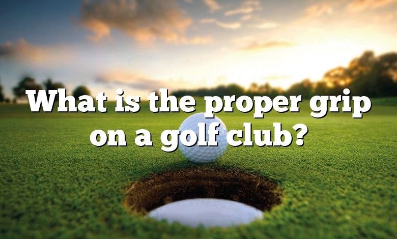 What is the proper grip on a golf club?
