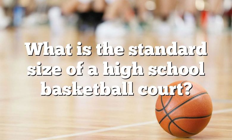 What is the standard size of a high school basketball court?