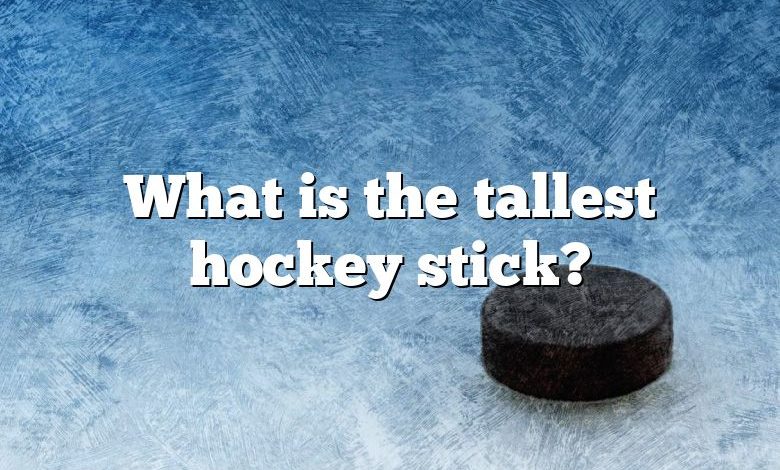 What is the tallest hockey stick?
