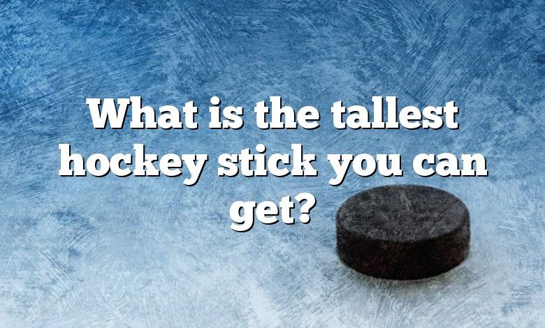 What is the tallest hockey stick you can get?