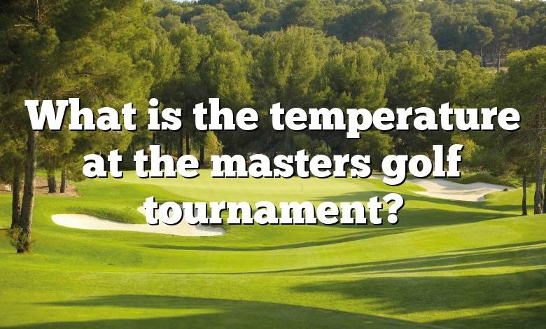 What is the temperature at the masters golf tournament?