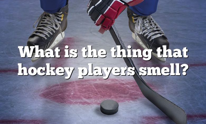 What is the thing that hockey players smell?