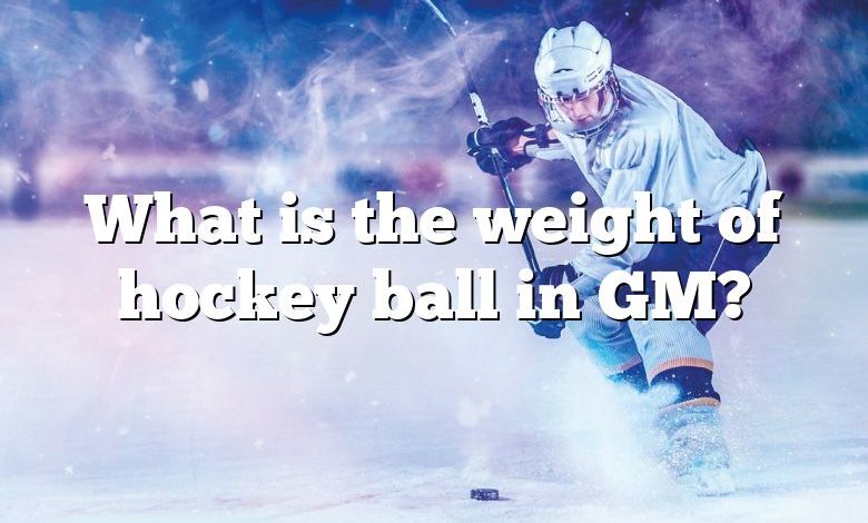 What is the weight of hockey ball in GM?