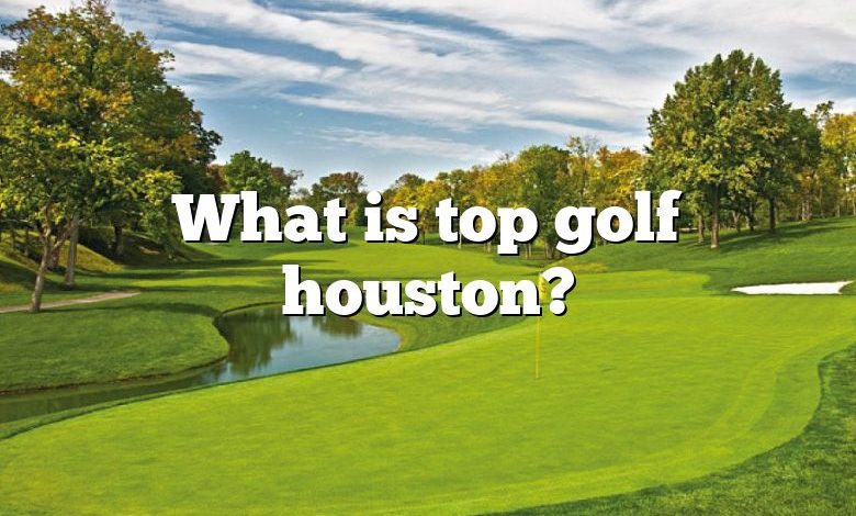 What is top golf houston?