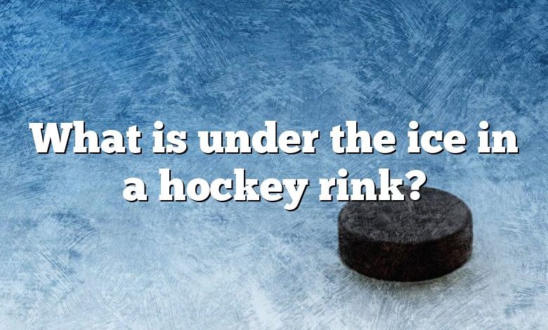 What is under the ice in a hockey rink?