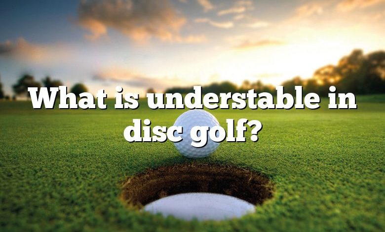 What is understable in disc golf?