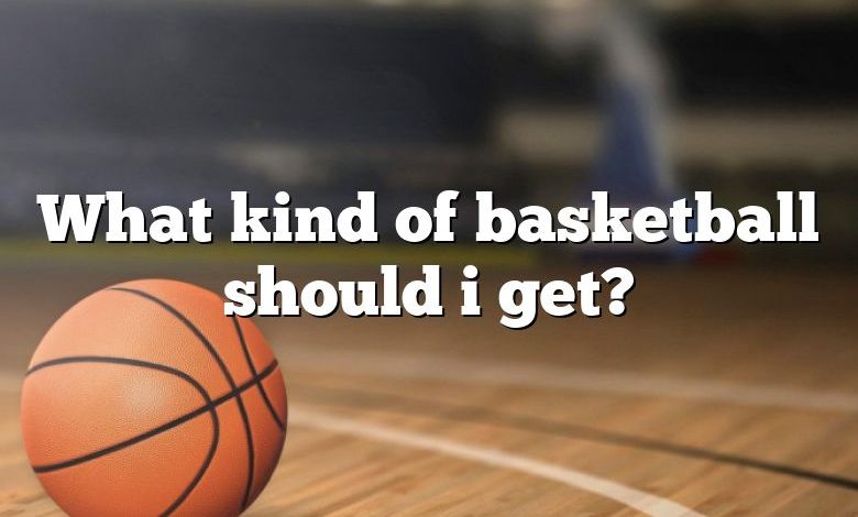 What kind of basketball should i get?