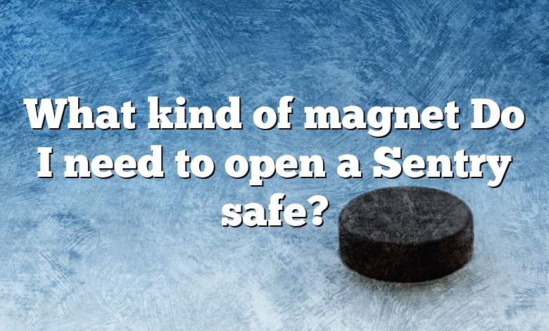 What kind of magnet Do I need to open a Sentry safe?