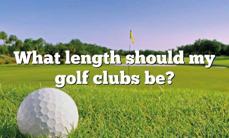 What length should my golf clubs be?