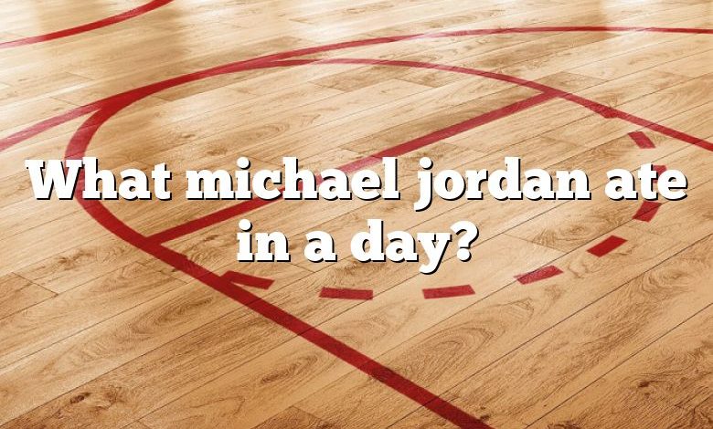 What michael jordan ate in a day?